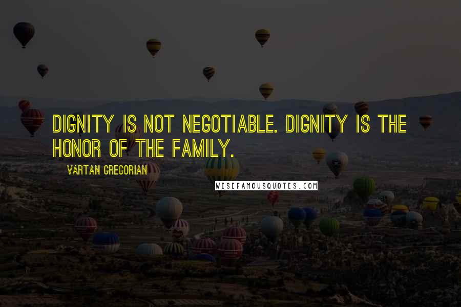 Vartan Gregorian Quotes: Dignity is not negotiable. Dignity is the honor of the family.