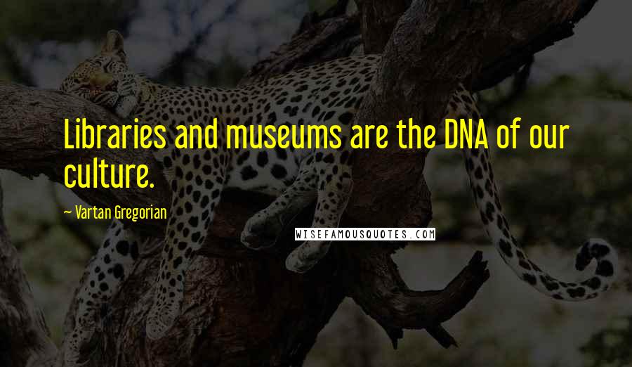 Vartan Gregorian Quotes: Libraries and museums are the DNA of our culture.