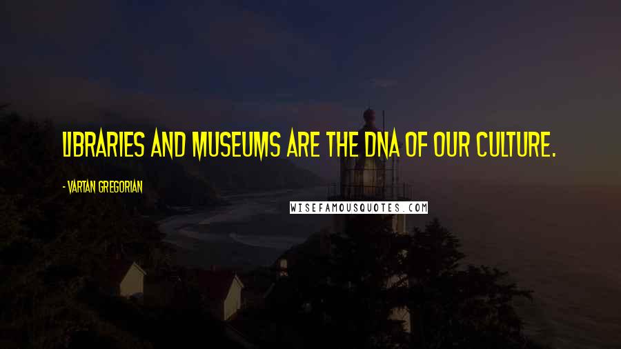 Vartan Gregorian Quotes: Libraries and museums are the DNA of our culture.