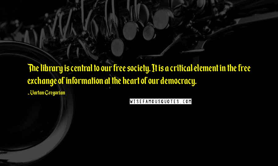 Vartan Gregorian Quotes: The library is central to our free society. It is a critical element in the free exchange of information at the heart of our democracy.