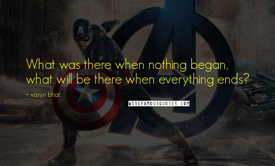 Varun Bhat Quotes: What was there when nothing began, what will be there when everything ends?