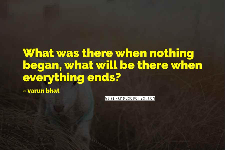 Varun Bhat Quotes: What was there when nothing began, what will be there when everything ends?