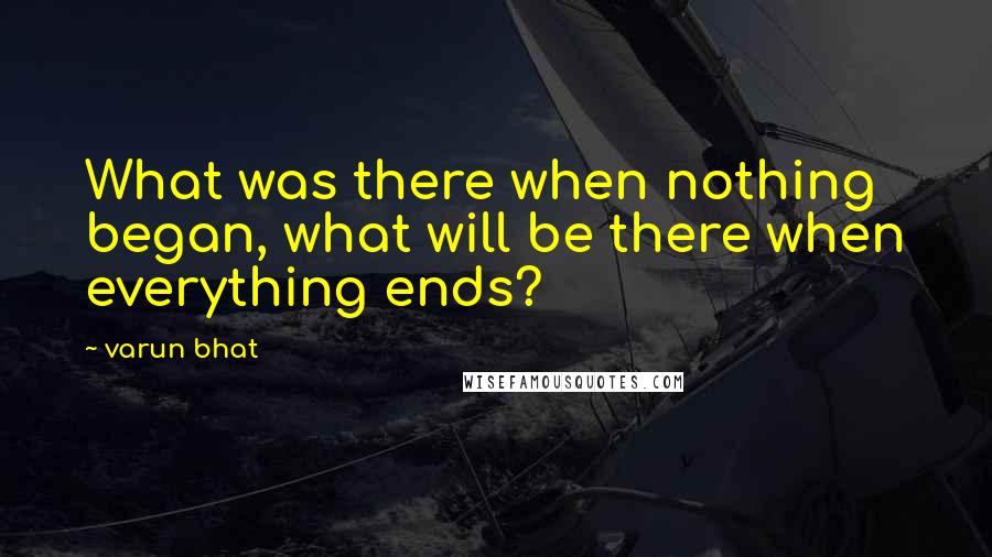 Varun Bhat Quotes: What was there when nothing began, what will be there when everything ends?