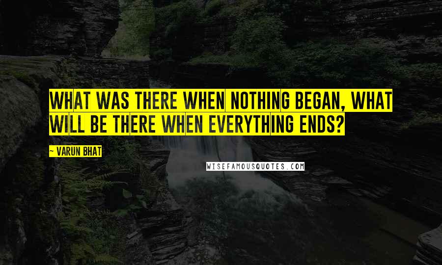 Varun Bhat Quotes: What was there when nothing began, what will be there when everything ends?