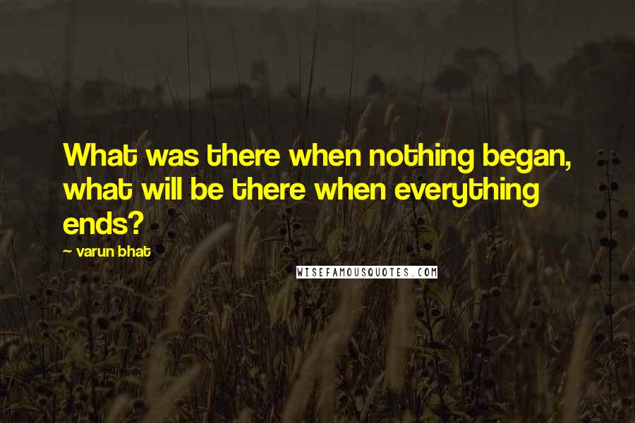 Varun Bhat Quotes: What was there when nothing began, what will be there when everything ends?