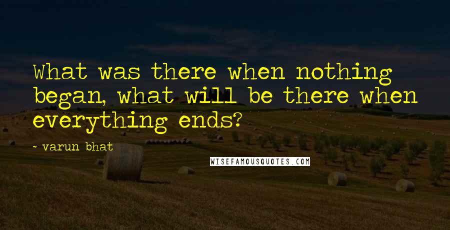 Varun Bhat Quotes: What was there when nothing began, what will be there when everything ends?