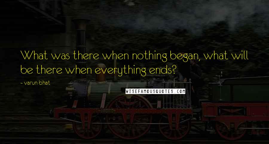 Varun Bhat Quotes: What was there when nothing began, what will be there when everything ends?