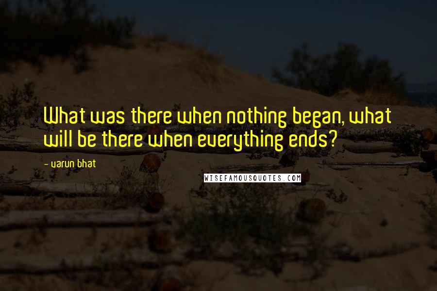 Varun Bhat Quotes: What was there when nothing began, what will be there when everything ends?