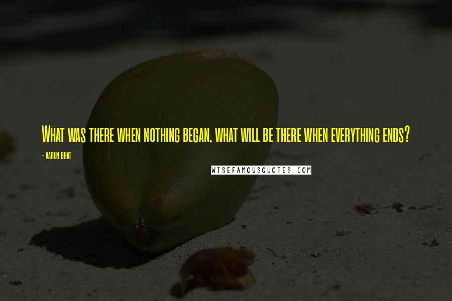 Varun Bhat Quotes: What was there when nothing began, what will be there when everything ends?