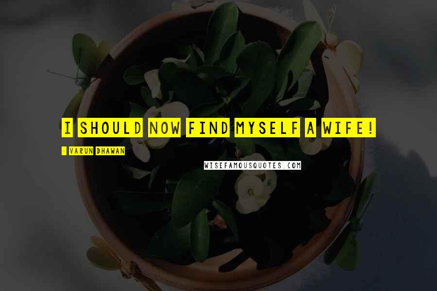 Varun Dhawan Quotes: I should now find myself a wife!
