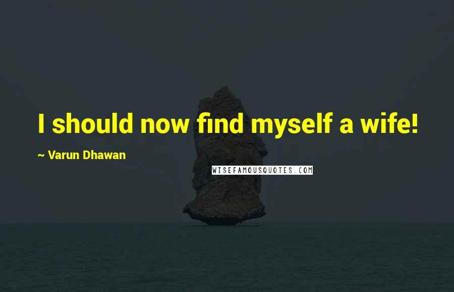 Varun Dhawan Quotes: I should now find myself a wife!