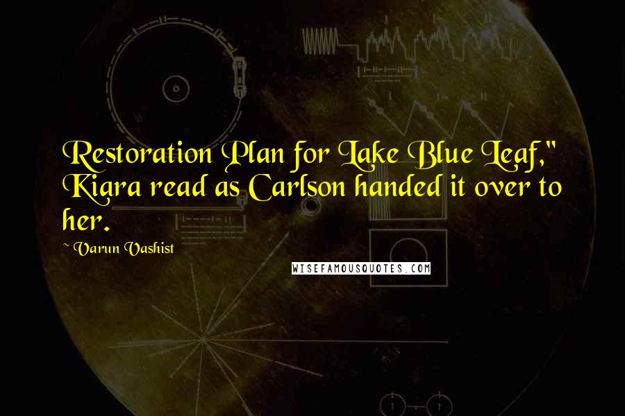 Varun Vashist Quotes: Restoration Plan for Lake Blue Leaf," Kiara read as Carlson handed it over to her.