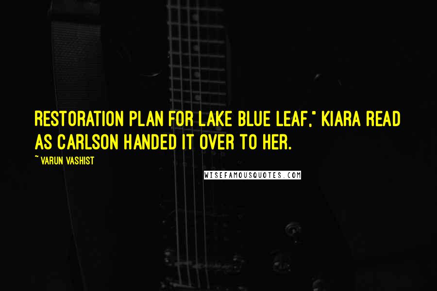 Varun Vashist Quotes: Restoration Plan for Lake Blue Leaf," Kiara read as Carlson handed it over to her.