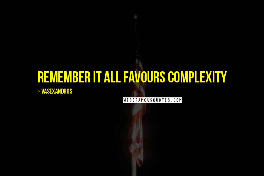 Vasexandros Quotes: Remember it all favours complexity