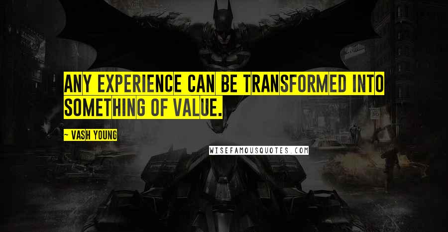 Vash Young Quotes: Any experience can be transformed into something of value.