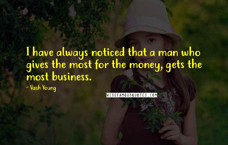 Vash Young Quotes: I have always noticed that a man who gives the most for the money, gets the most business.