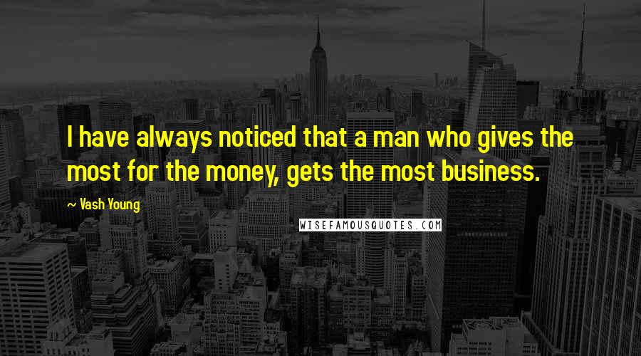 Vash Young Quotes: I have always noticed that a man who gives the most for the money, gets the most business.