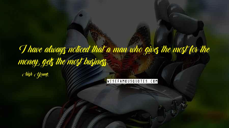 Vash Young Quotes: I have always noticed that a man who gives the most for the money, gets the most business.