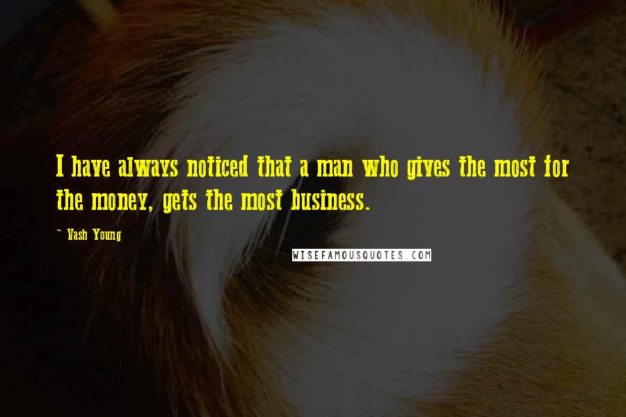 Vash Young Quotes: I have always noticed that a man who gives the most for the money, gets the most business.
