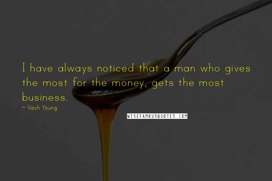 Vash Young Quotes: I have always noticed that a man who gives the most for the money, gets the most business.
