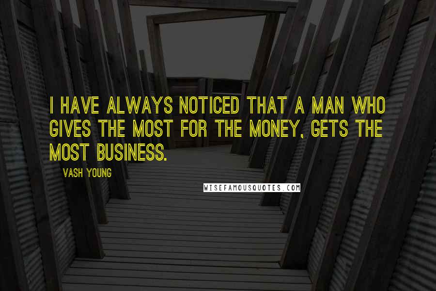 Vash Young Quotes: I have always noticed that a man who gives the most for the money, gets the most business.