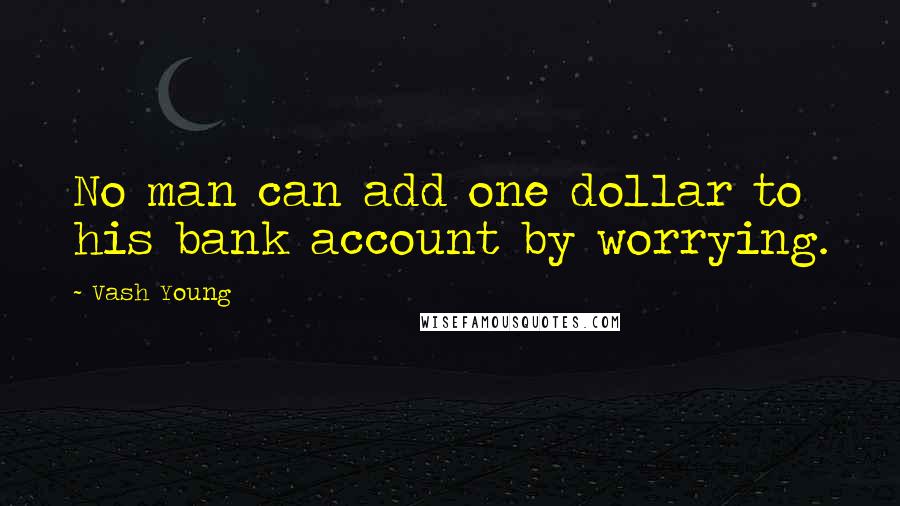 Vash Young Quotes: No man can add one dollar to his bank account by worrying.