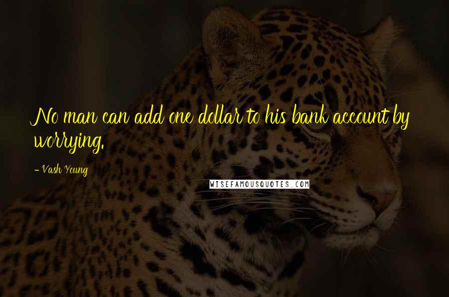 Vash Young Quotes: No man can add one dollar to his bank account by worrying.