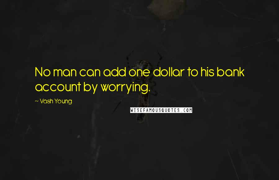 Vash Young Quotes: No man can add one dollar to his bank account by worrying.