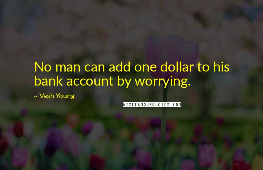 Vash Young Quotes: No man can add one dollar to his bank account by worrying.