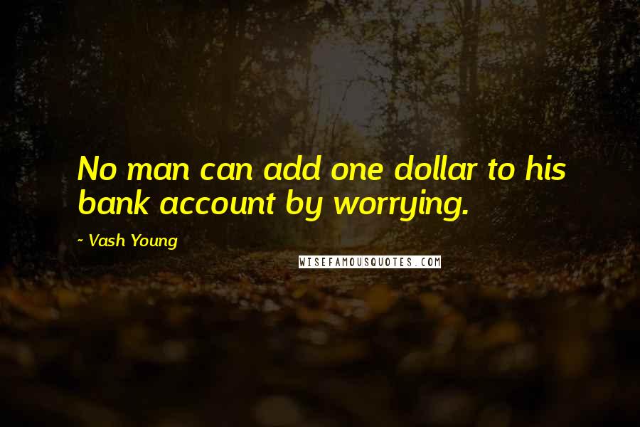 Vash Young Quotes: No man can add one dollar to his bank account by worrying.
