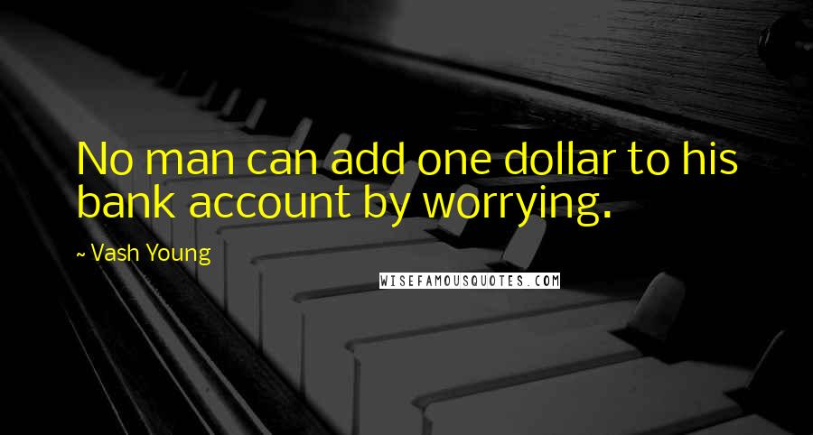 Vash Young Quotes: No man can add one dollar to his bank account by worrying.