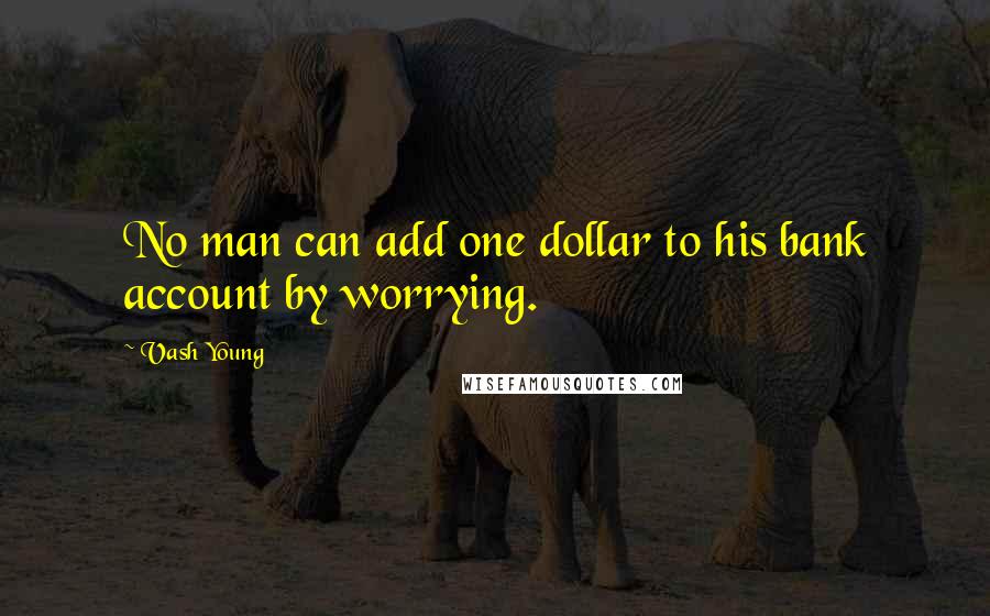 Vash Young Quotes: No man can add one dollar to his bank account by worrying.