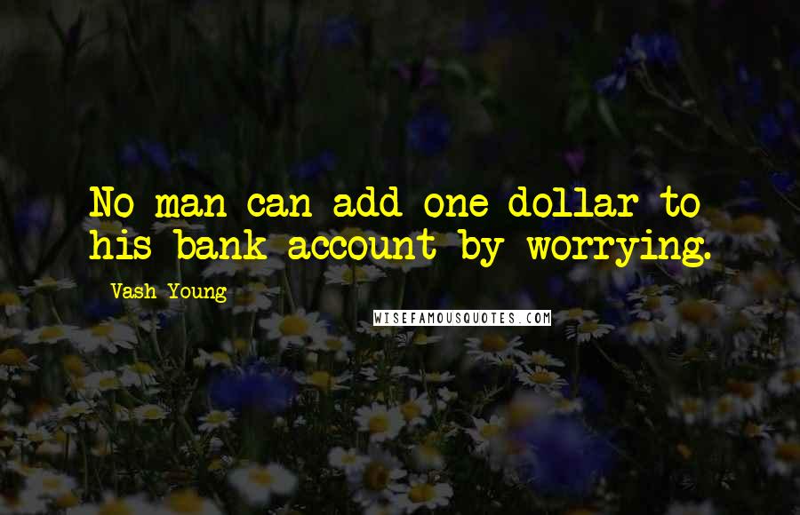 Vash Young Quotes: No man can add one dollar to his bank account by worrying.