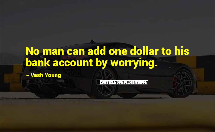 Vash Young Quotes: No man can add one dollar to his bank account by worrying.