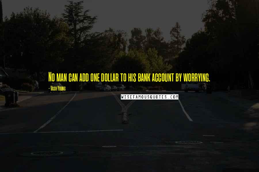 Vash Young Quotes: No man can add one dollar to his bank account by worrying.