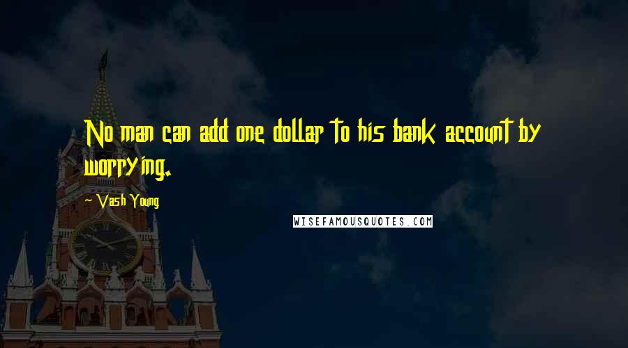 Vash Young Quotes: No man can add one dollar to his bank account by worrying.