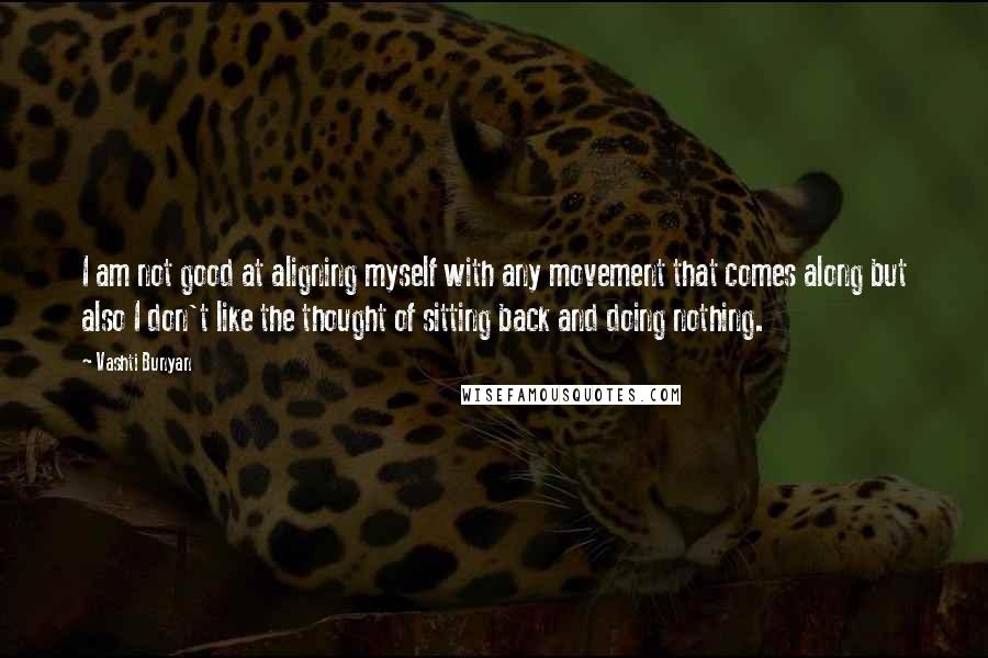 Vashti Bunyan Quotes: I am not good at aligning myself with any movement that comes along but also I don't like the thought of sitting back and doing nothing.