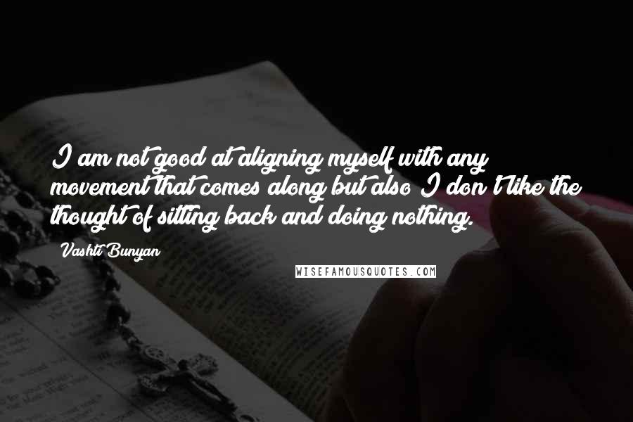 Vashti Bunyan Quotes: I am not good at aligning myself with any movement that comes along but also I don't like the thought of sitting back and doing nothing.