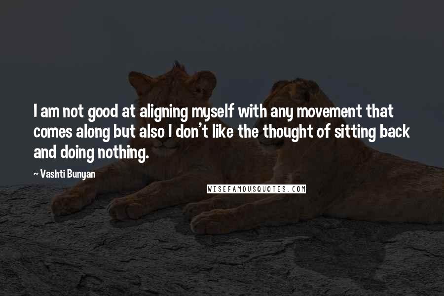 Vashti Bunyan Quotes: I am not good at aligning myself with any movement that comes along but also I don't like the thought of sitting back and doing nothing.