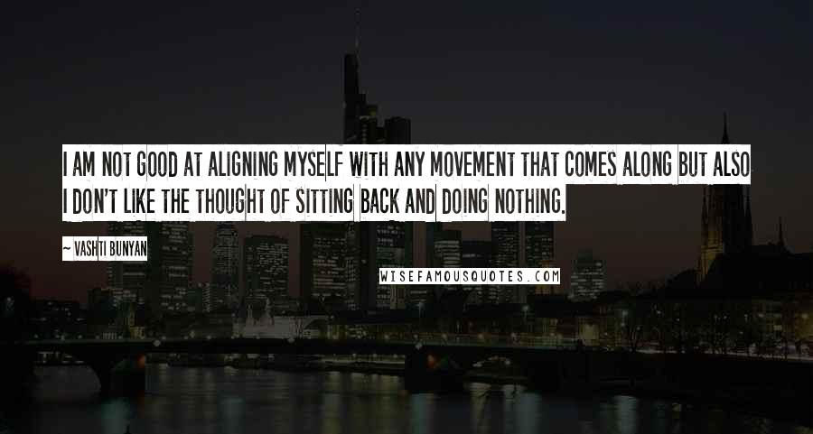 Vashti Bunyan Quotes: I am not good at aligning myself with any movement that comes along but also I don't like the thought of sitting back and doing nothing.