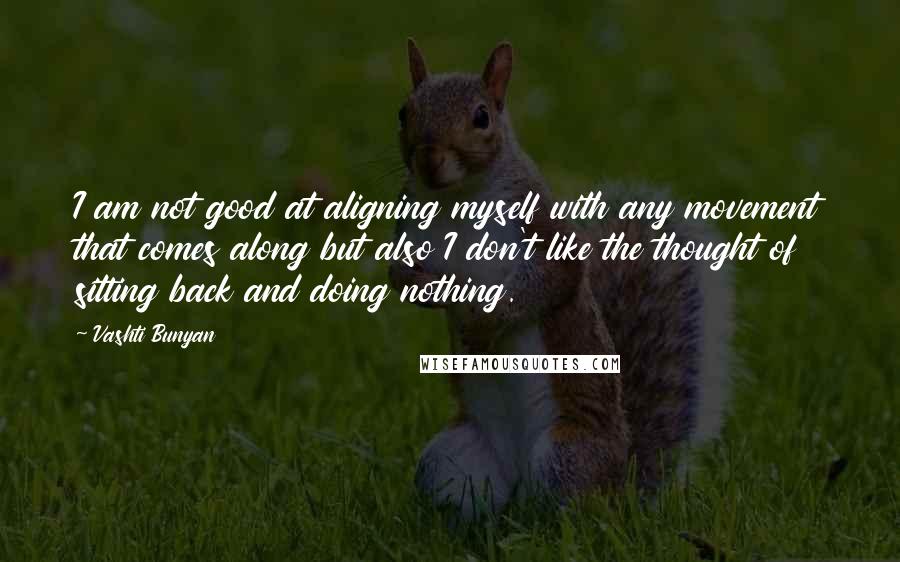 Vashti Bunyan Quotes: I am not good at aligning myself with any movement that comes along but also I don't like the thought of sitting back and doing nothing.