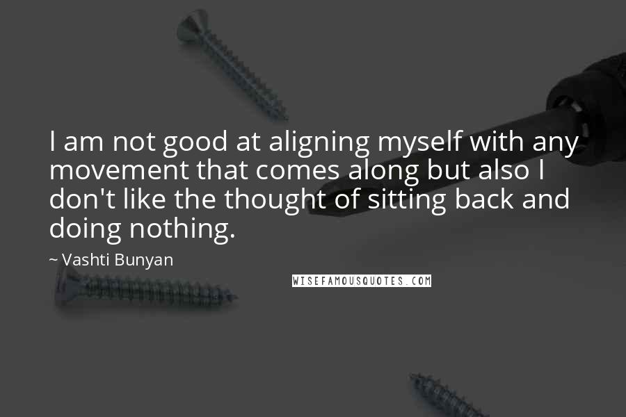Vashti Bunyan Quotes: I am not good at aligning myself with any movement that comes along but also I don't like the thought of sitting back and doing nothing.