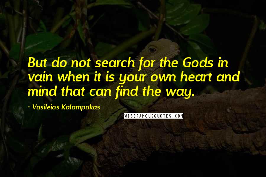 Vasileios Kalampakas Quotes: But do not search for the Gods in vain when it is your own heart and mind that can find the way.