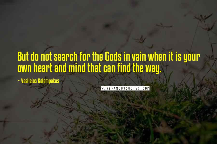 Vasileios Kalampakas Quotes: But do not search for the Gods in vain when it is your own heart and mind that can find the way.