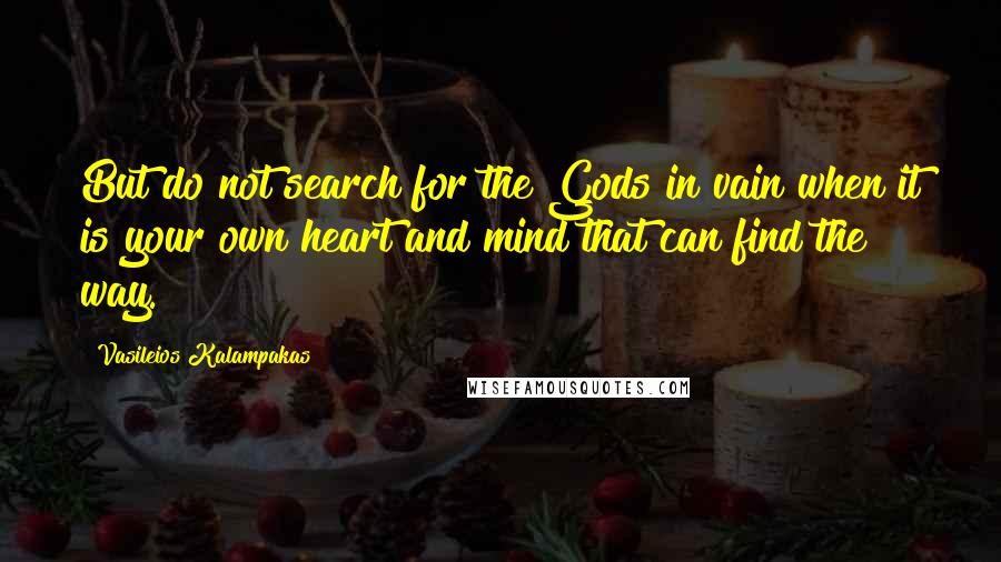 Vasileios Kalampakas Quotes: But do not search for the Gods in vain when it is your own heart and mind that can find the way.