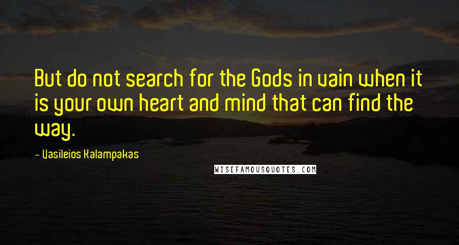 Vasileios Kalampakas Quotes: But do not search for the Gods in vain when it is your own heart and mind that can find the way.