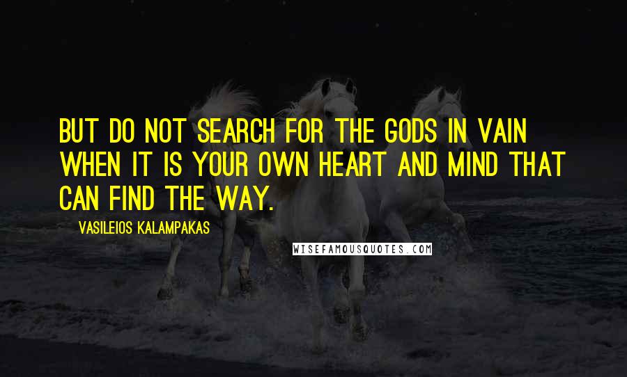 Vasileios Kalampakas Quotes: But do not search for the Gods in vain when it is your own heart and mind that can find the way.