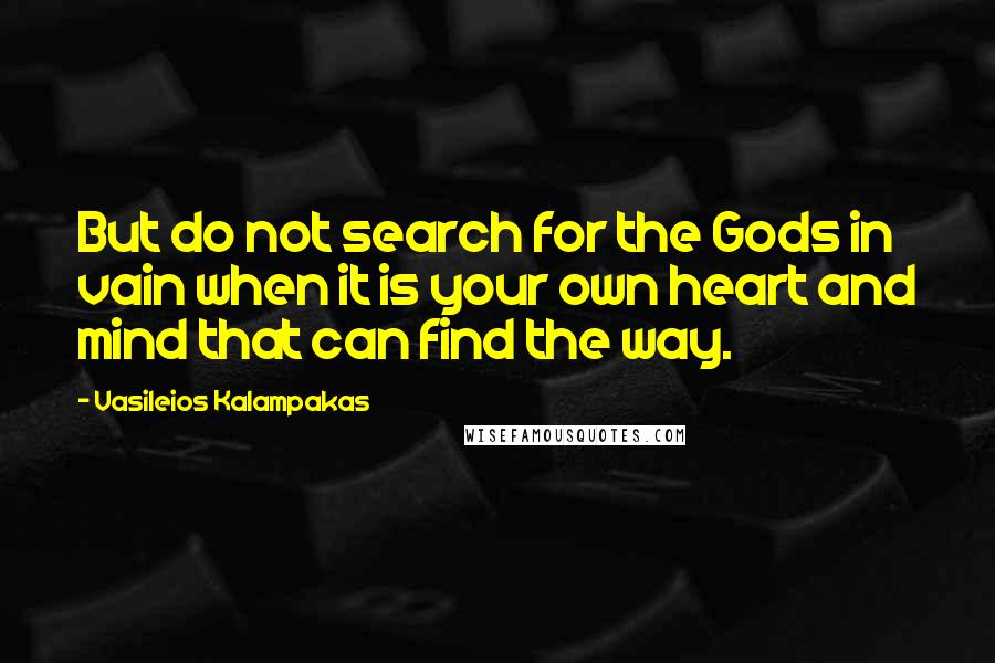 Vasileios Kalampakas Quotes: But do not search for the Gods in vain when it is your own heart and mind that can find the way.