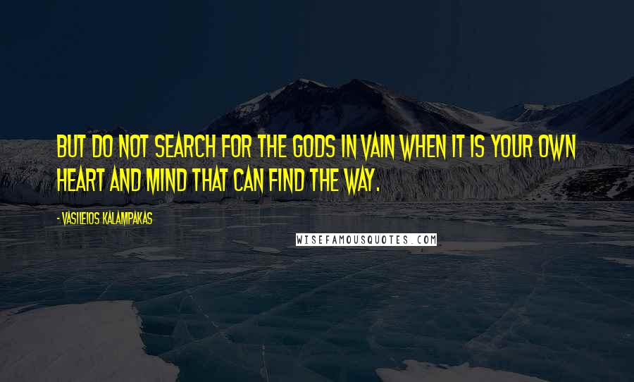 Vasileios Kalampakas Quotes: But do not search for the Gods in vain when it is your own heart and mind that can find the way.