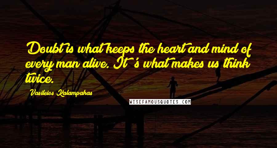 Vasileios Kalampakas Quotes: Doubt is what keeps the heart and mind of every man alive. It 's what makes us think twice.